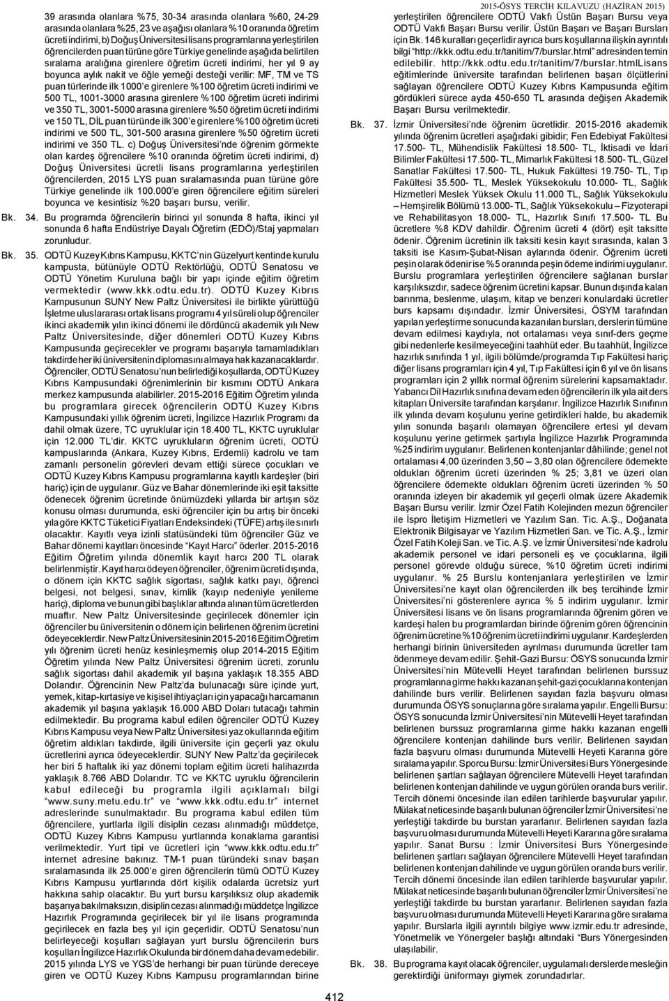 verilir: MF, TM ve TS puan türlerinde ilk 1000 e girenlere %100 öğretim ücreti indirimi ve 500 TL, 1001-3000 arasına girenlere %100 öğretim ücreti indirimi ve 350 TL, 3001-5000 arasına girenlere %50