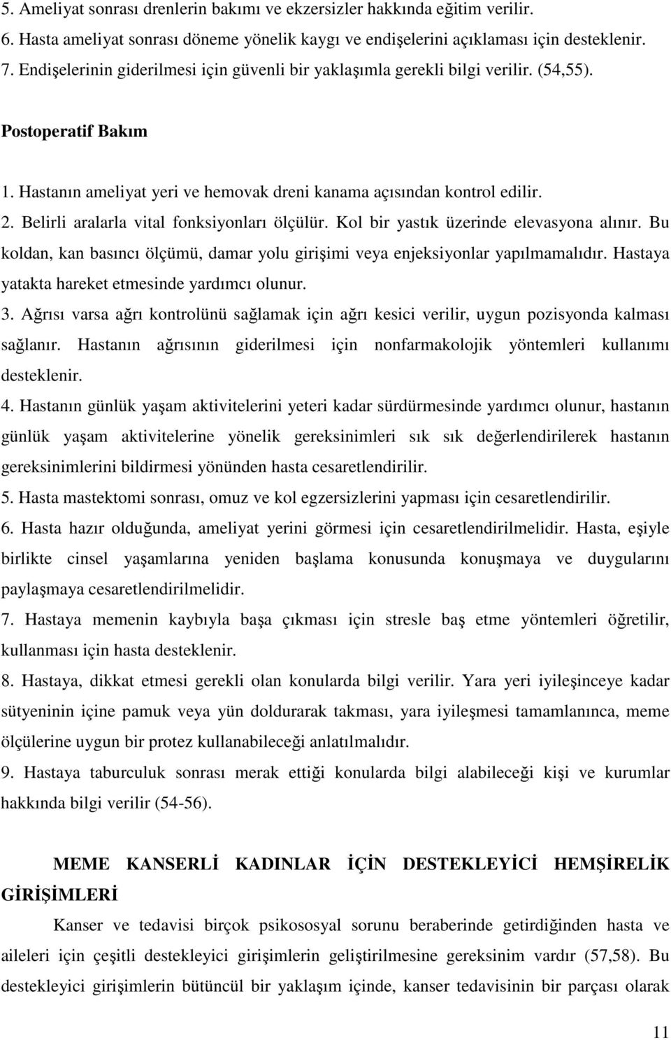 Belirli aralarla vital fonksiyonları ölçülür. Kol bir yastık üzerinde elevasyona alınır. Bu koldan, kan basıncı ölçümü, damar yolu girişimi veya enjeksiyonlar yapılmamalıdır.