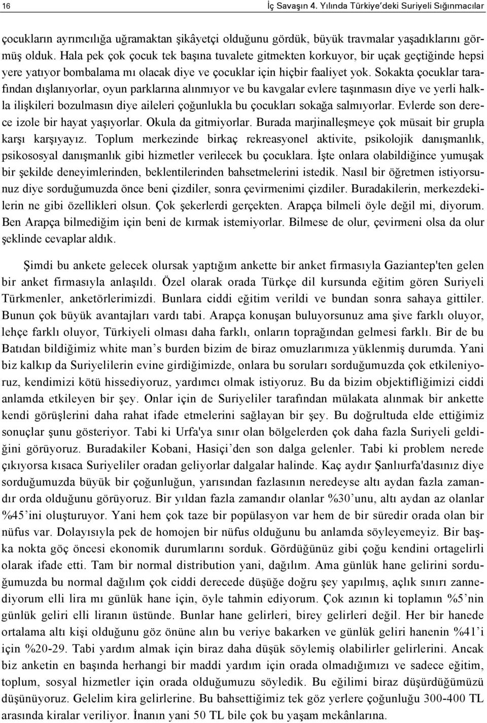 Sokakta çocuklar tarafından dışlanıyorlar, oyun parklarına alınmıyor ve bu kavgalar evlere taşınmasın diye ve yerli halkla ilişkileri bozulmasın diye aileleri çoğunlukla bu çocukları sokağa