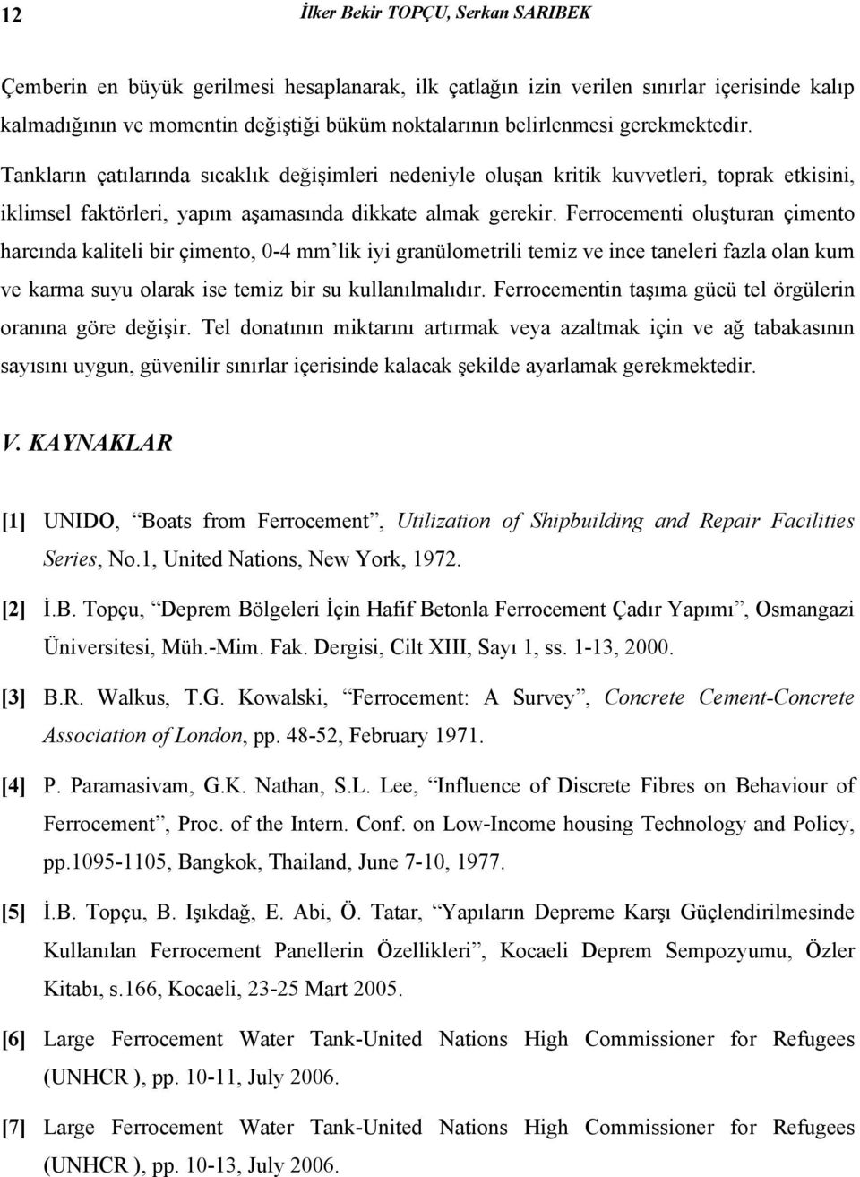 Ferrocementi oluşturan çimento harcında kaliteli bir çimento, 0-4 mm lik iyi granülometrili temiz ve ince taneleri fazla olan kum ve karma suyu olarak ise temiz bir su kullanılmalıdır.