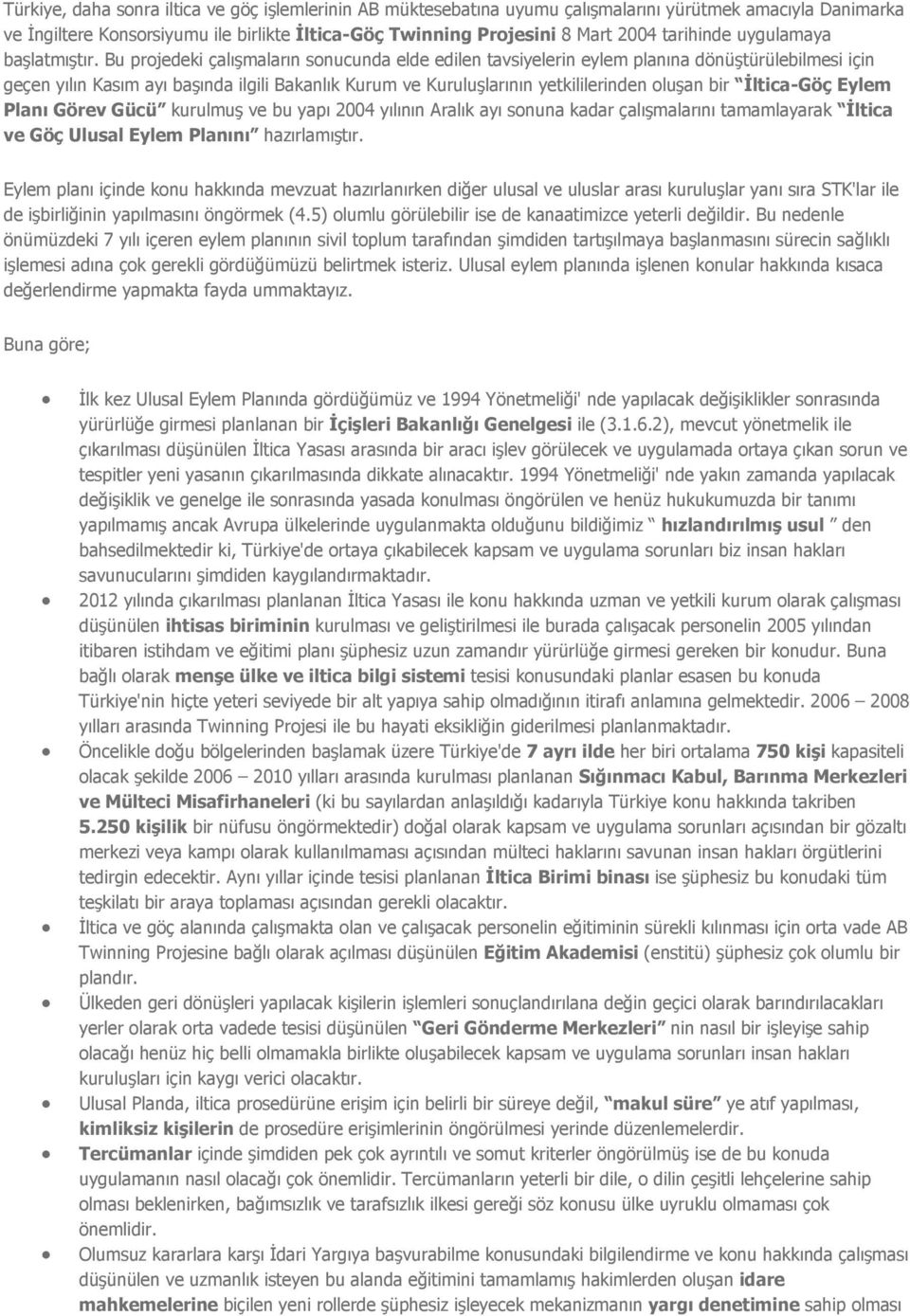 Bu projedeki çalışmaların sonucunda elde edilen tavsiyelerin eylem planına dönüştürülebilmesi için geçen yılın Kasım ayı başında ilgili Bakanlık Kurum ve Kuruluşlarının yetkililerinden oluşan bir