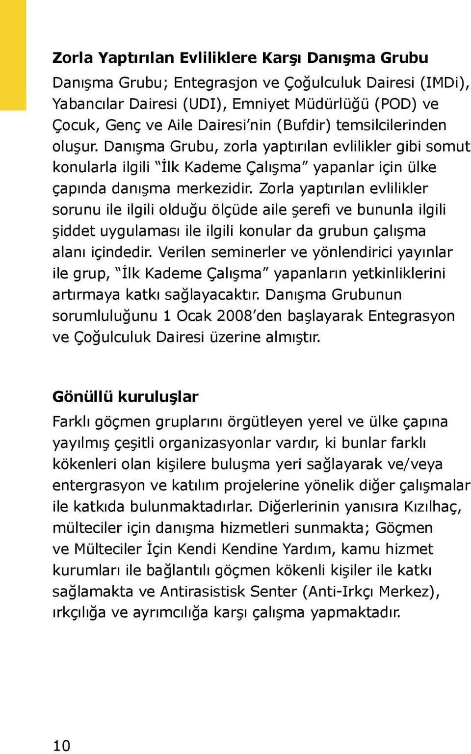 Zorla yaptırılan evlilikler sorunu ile ilgili olduğu ölçüde aile şerefi ve bununla ilgili şiddet uygulaması ile ilgili konular da grubun çalışma alanı içindedir.