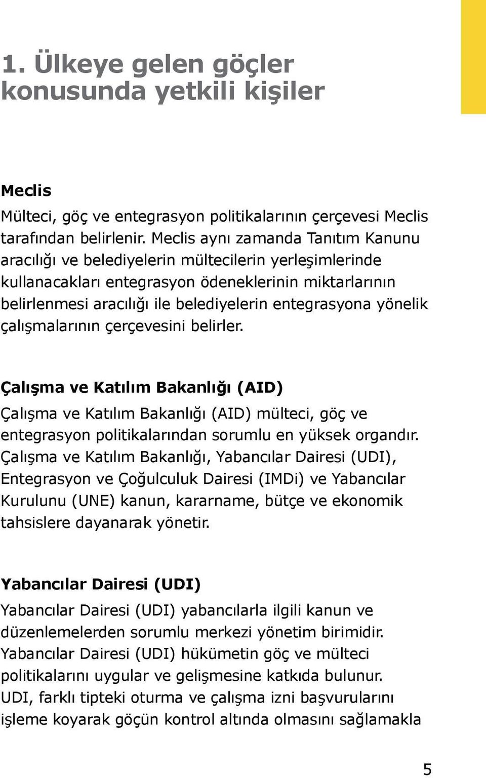 yönelik çalışmalarının çerçevesini belirler. Çalışma ve Katılım Bakanlığı (AID) Çalışma ve Katılım Bakanlığı (AID) mülteci, göç ve entegrasyon politikalarından sorumlu en yüksek organdır.