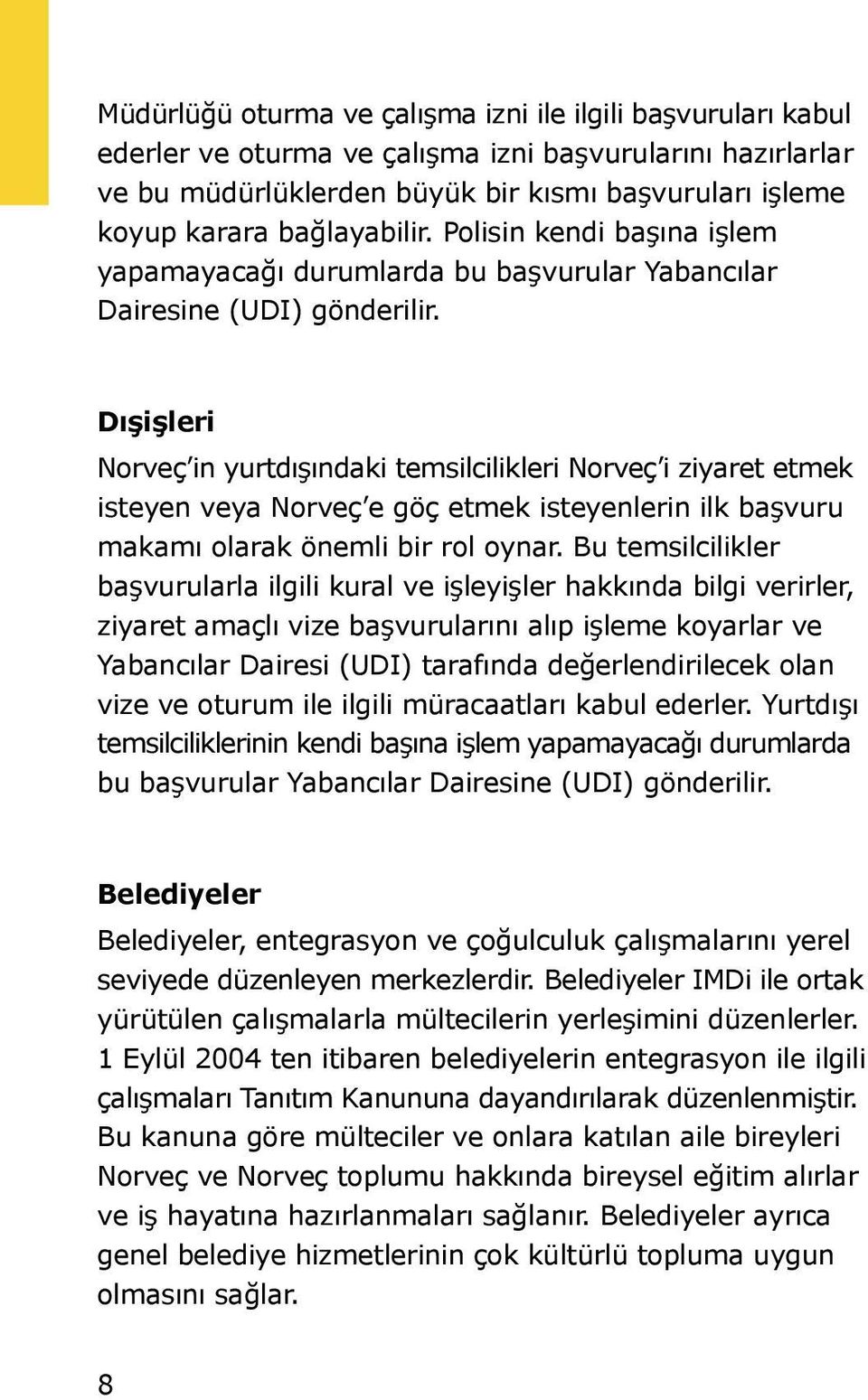 Dışişleri Norveç in yurtdışındaki temsilcilikleri Norveç i ziyaret etmek isteyen veya Norveç e göç etmek isteyenlerin ilk başvuru makamı olarak önemli bir rol oynar.