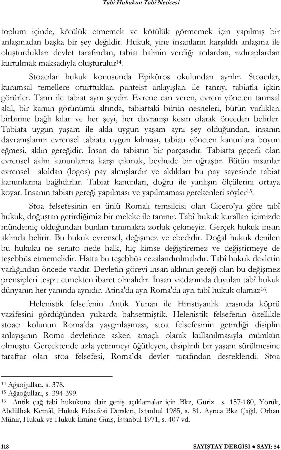 Stoacılar hukuk konusunda Epiküros okulundan ayrılır. Stoacılar, kuramsal temellere oturttukları panteist anlayı ları ile tanrıyı tabiatla içkin görürler. Tanrı ile tabiat aynı eydir.