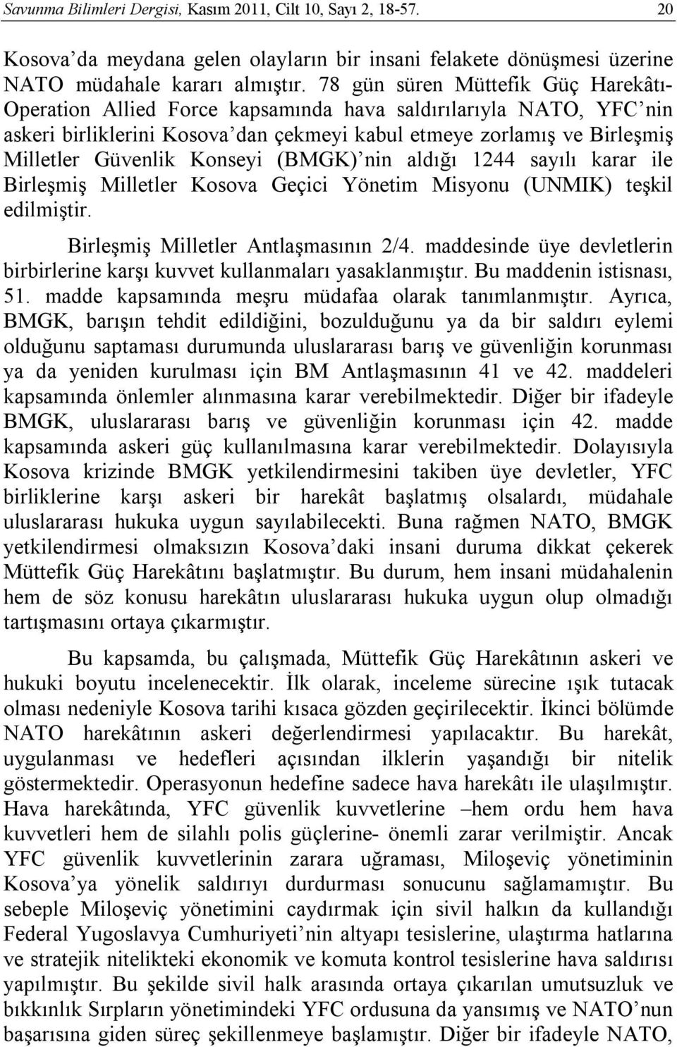 Konseyi (BMGK) nin aldığı 1244 sayılı karar ile Birleşmiş Milletler Kosova Geçici Yönetim Misyonu (UNMIK) teşkil edilmiştir. Birleşmiş Milletler Antlaşmasının 2/4.