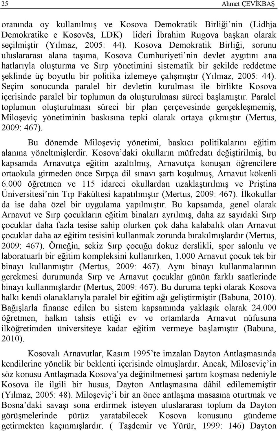 politika izlemeye çalışmıştır (Yılmaz, 2005: 44). Seçim sonucunda paralel bir devletin kurulması ile birlikte Kosova içerisinde paralel bir toplumun da oluşturulması süreci başlamıştır.