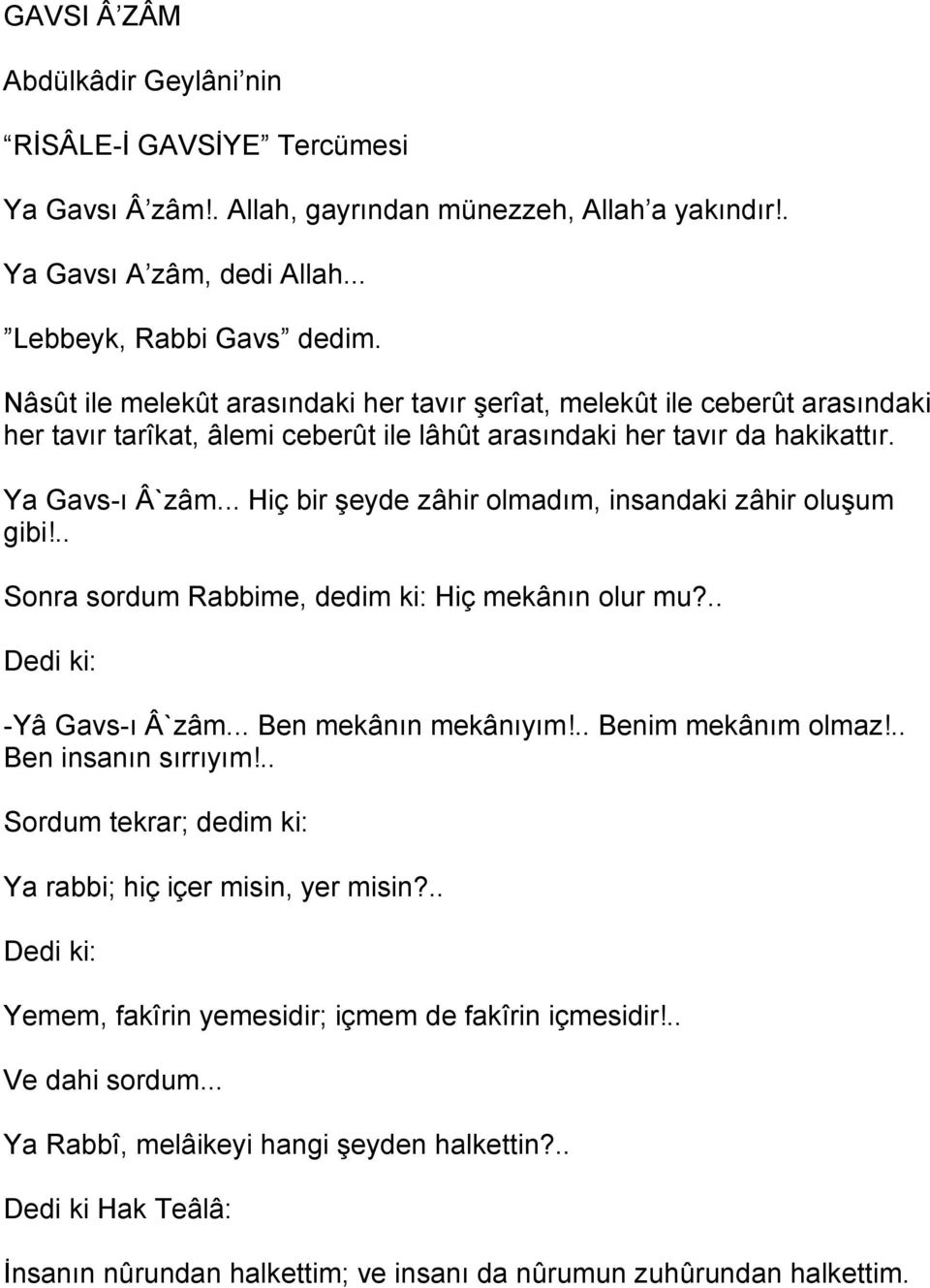 .. Hiç bir şeyde zâhir olmadım, insandaki zâhir oluşum gibi!.. Sonra sordum Rabbime, dedim ki: Hiç mekânın olur mu?.. Dedi ki: -Yâ Gavs-ı Â`zâm... Ben mekânın mekânıyım!.. Benim mekânım olmaz!