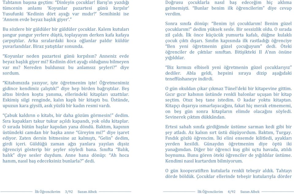 Biraz yatıştılar sonunda. Koyunlar neden pazartesi günü kırpılsın? Anneniz evde beyaz başlık giyer mi? Kedinin dört ayağı olduğunu bilmeyen var mı? Nereden buldunuz bu anlamsız şeyleri? diye sordum.