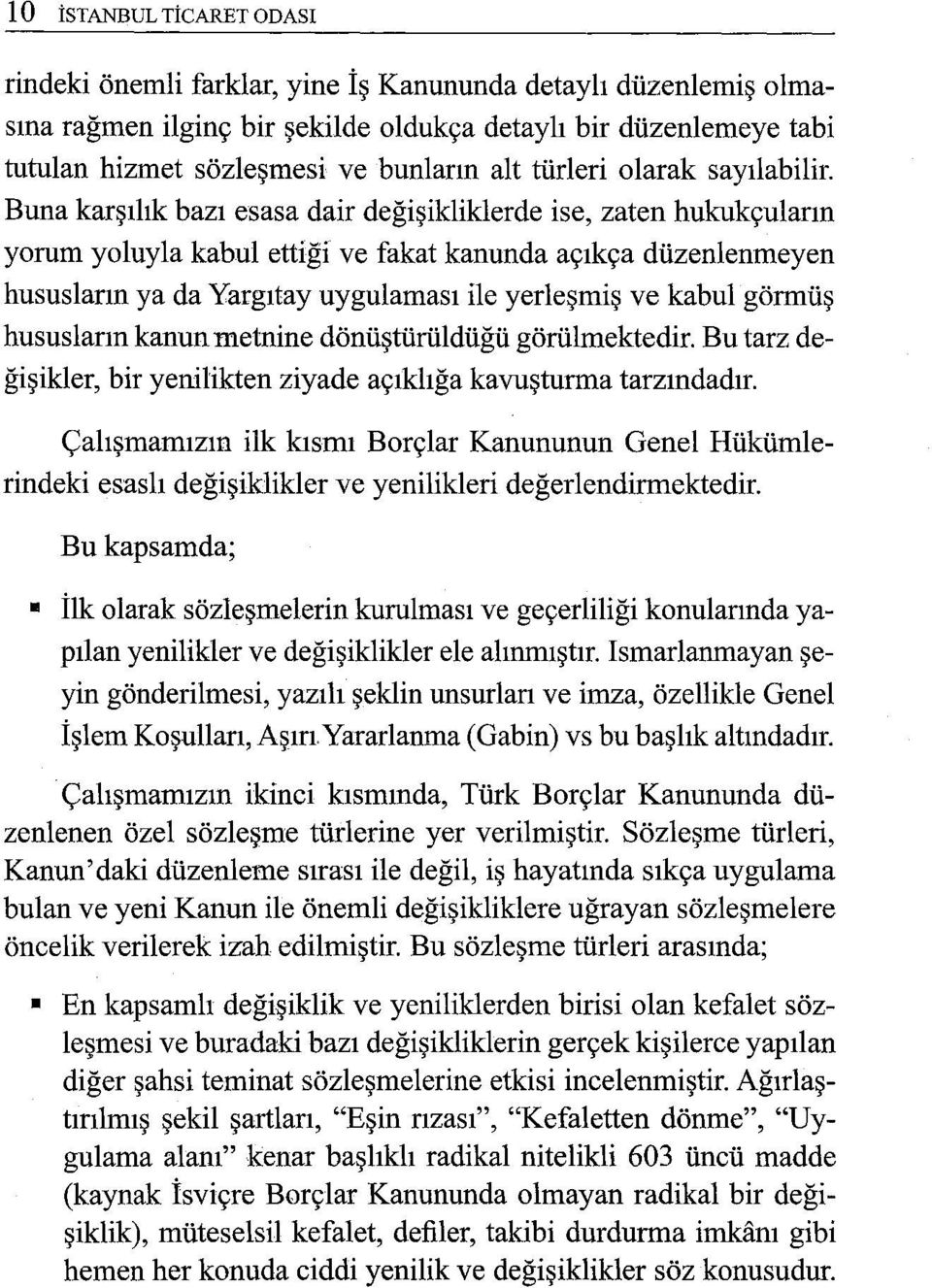 Buna karşılık bazı esasa dair değişikliklerde ise, zaten hukukçuların yorum yoluyla kabul ettiği ve fakat kanunda açıkça düzenlenmeyen hususların ya da Yargıtay uygulaması ile yerleşmiş ve kabul