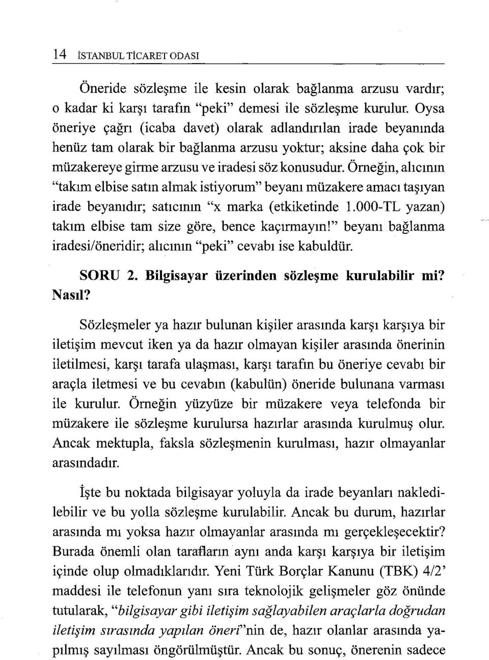 Örneğin, alıcının "takım elbise satın almak istiyorum" beyanı müzakere amacı taşıyan irade beyanıdır; satıcının "x marka (etkiketinde 1.000-TL yazan) takım elbise tam size göre, bence kaçırmayın!