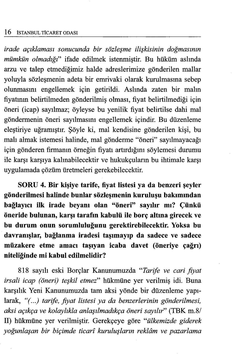 Aslında zaten bir malın fiyatının belirtilmeden gönderilmiş olması, fiyat belirtilmediği için öneri (icap) sayılmaz; öyleyse bu yenilik fiyat belirtiise dahi mal göndermenin öneri sayılmasını