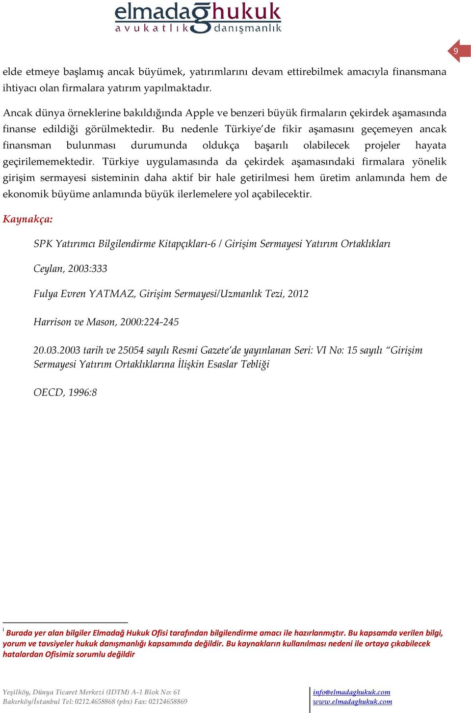 Bu nedenle Türkiye de fikir aşamasını geçemeyen ancak finansman bulunması durumunda oldukça başarılı olabilecek projeler hayata geçirilememektedir.