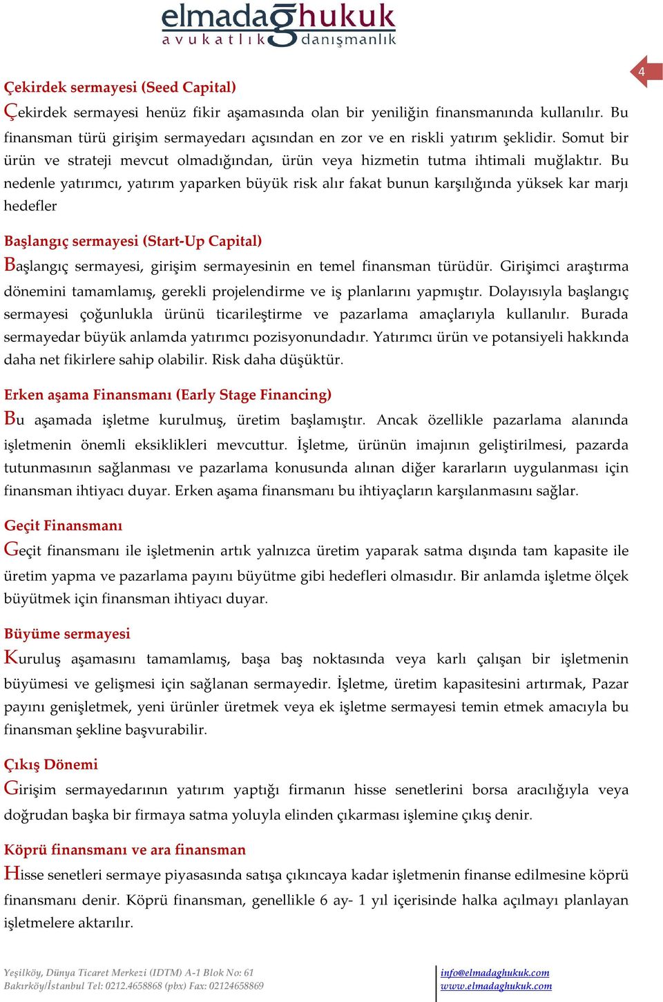 Bu nedenle yatırımcı, yatırım yaparken büyük risk alır fakat bunun karşılığında yüksek kar marjı hedefler 4 Başlangıç sermayesi (Start-Up Capital) Başlangıç sermayesi, girişim sermayesinin en temel