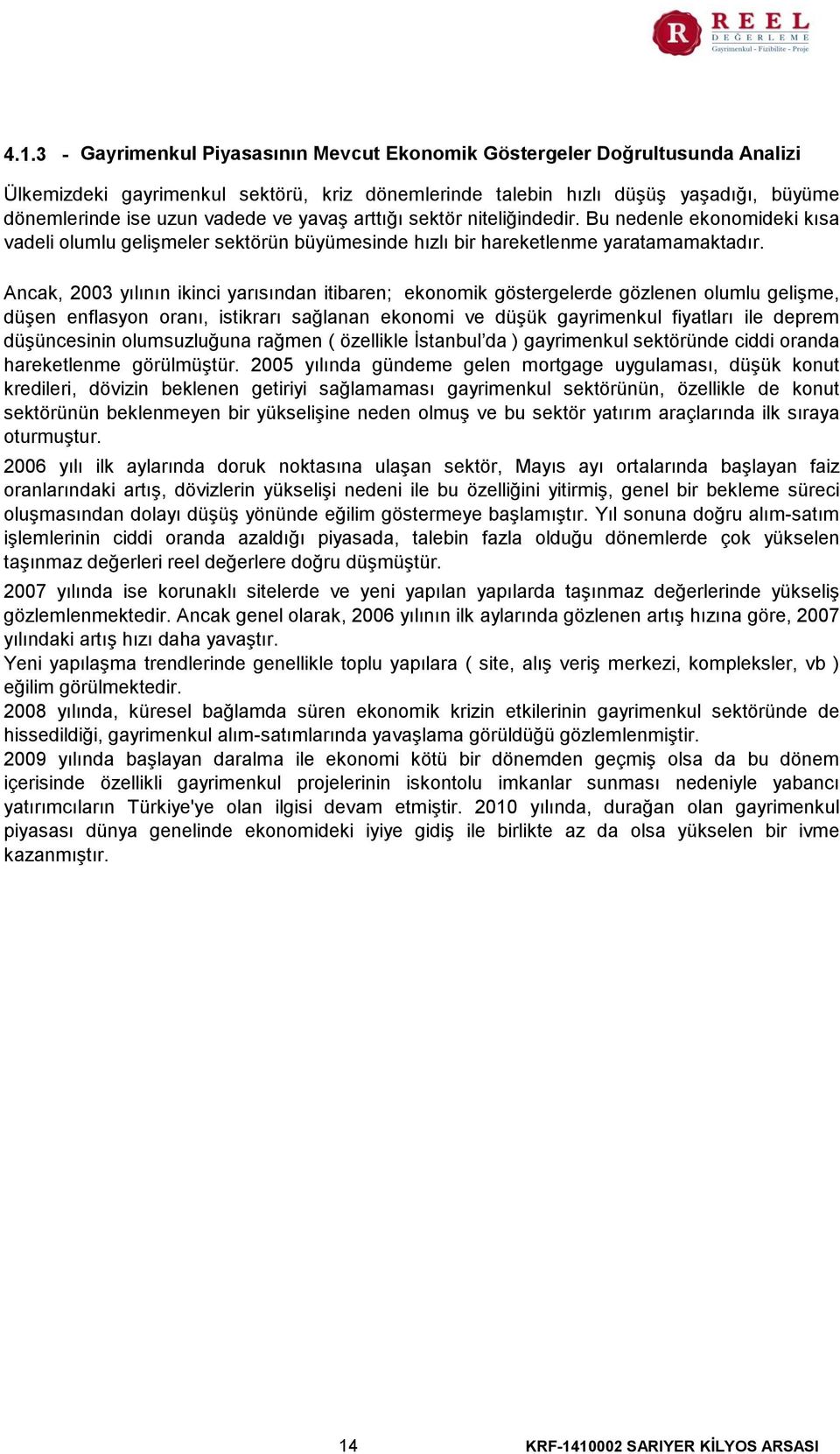 Ancak, 2003 yılının ikinci yarısından itibaren; ekonomik göstergelerde gözlenen olumlu gelişme, düşen enflasyon oranı, istikrarı sağlanan ekonomi ve düşük gayrimenkul fiyatları ile deprem