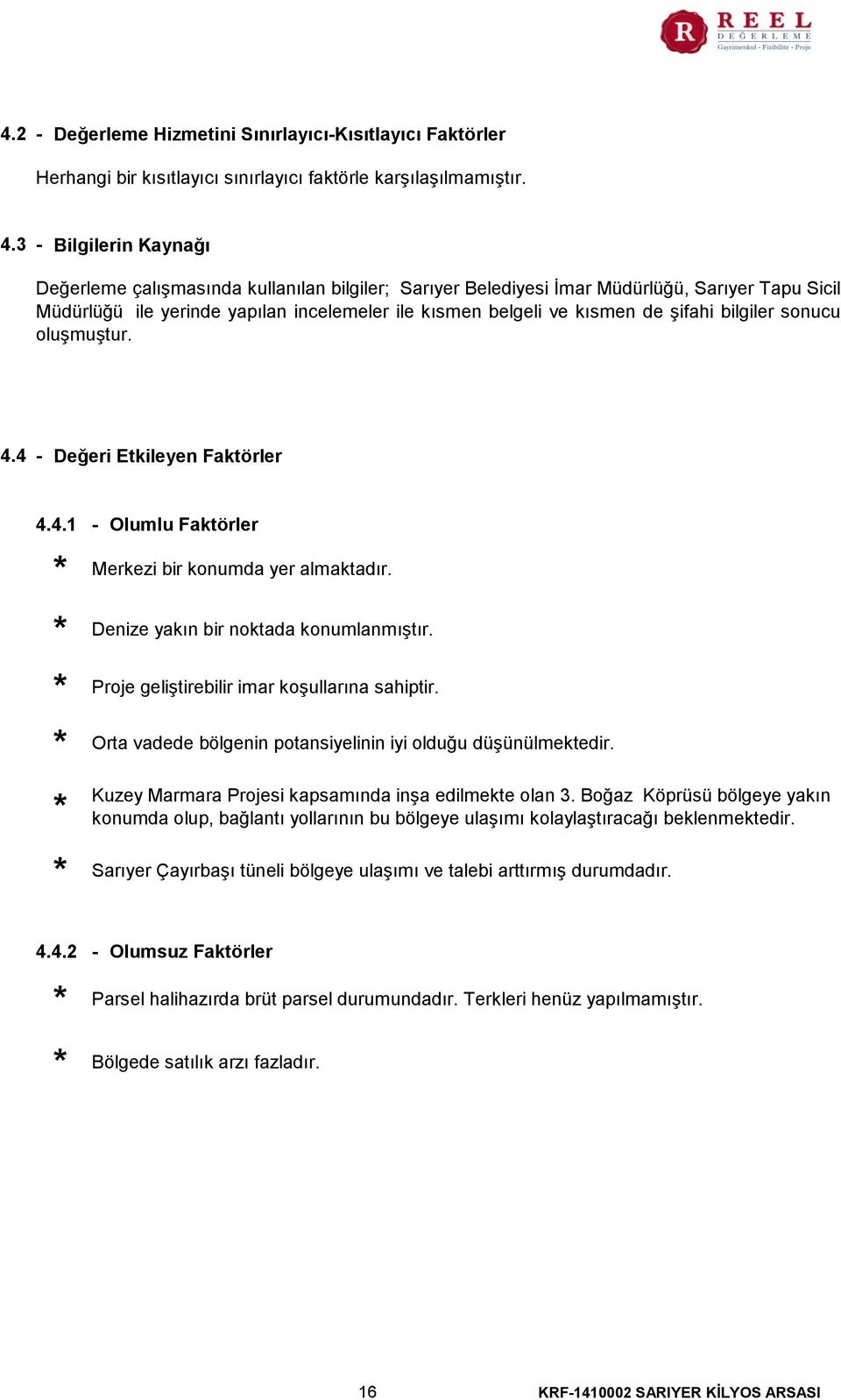 şifahi bilgiler sonucu oluşmuştur. 4.4 - Değeri Etkileyen Faktörler 4.4.1 - Olumlu Faktörler Merkezi bir konumda yer almaktadır. Denize yakın bir noktada konumlanmıştır.