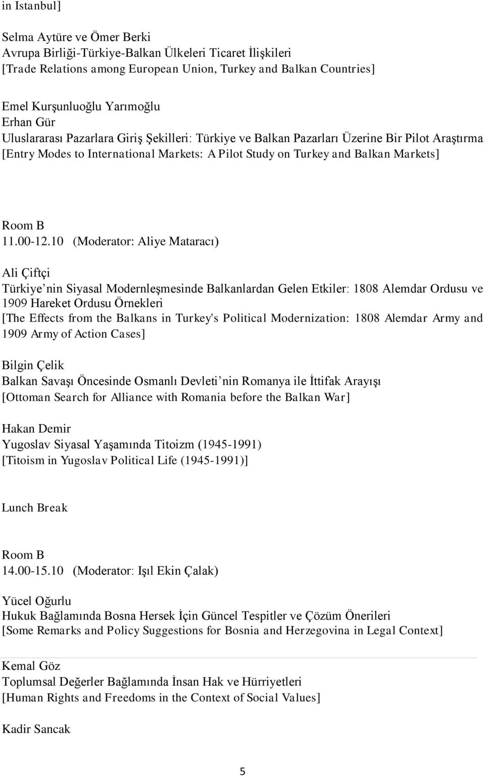 10 (Moderator: Aliye Mataracı) Ali Çiftçi Türkiye nin Siyasal Modernleşmesinde Balkanlardan Gelen Etkiler: 1808 Alemdar Ordusu ve 1909 Hareket Ordusu Örnekleri [The Effects from the Balkans in