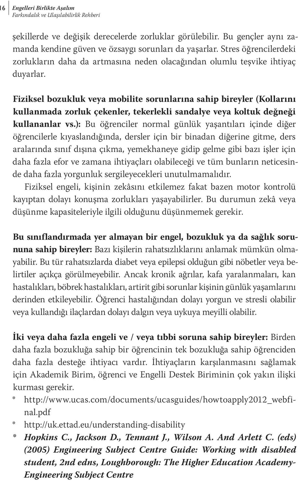 Fiziksel bozukluk veya mobilite sorunlarına sahip bireyler (Kollarını kullanmada zorluk çekenler, tekerlekli sandalye veya koltuk değneği kullananlar vs.