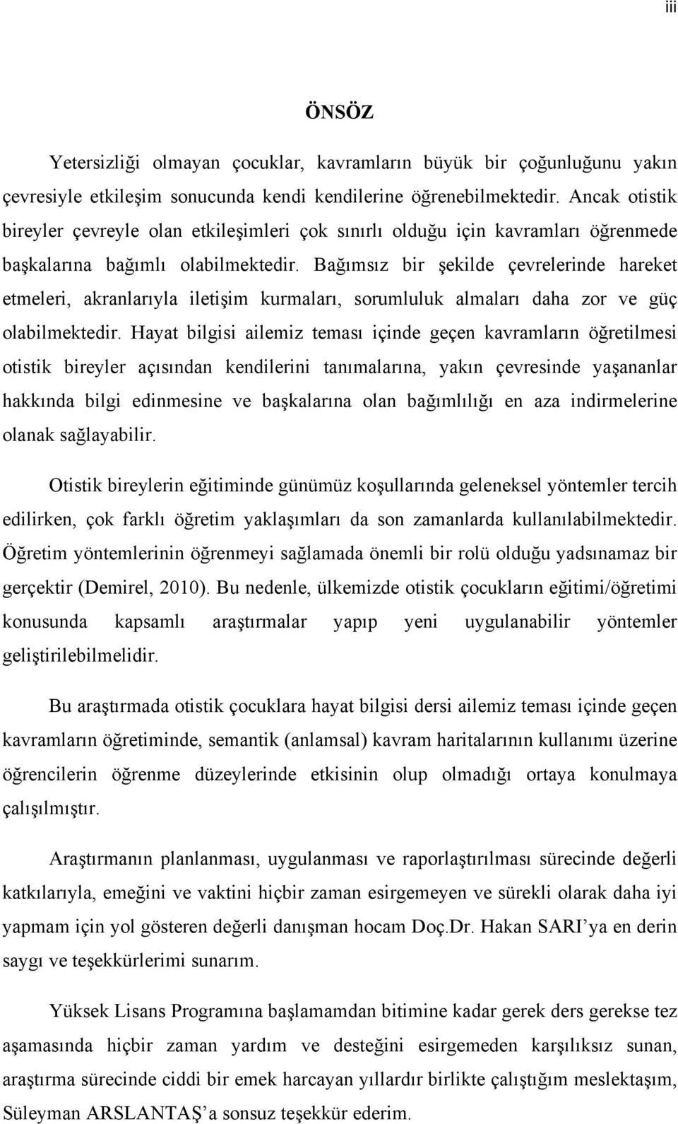 Bağımsız bir şekilde çevrelerinde hareket etmeleri, akranlarıyla iletişim kurmaları, sorumluluk almaları daha zor ve güç olabilmektedir.