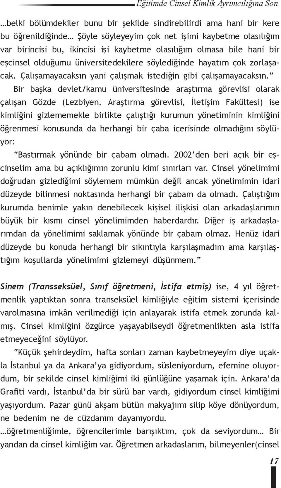 Bir başka devlet/kamu üniversitesinde araştırma görevlisi olarak çalışan Gözde (Lezbiyen, Araştırma görevlisi, İletişim Fakültesi) ise kimliğini gizlememekle birlikte çalıştığı kurumun yönetiminin