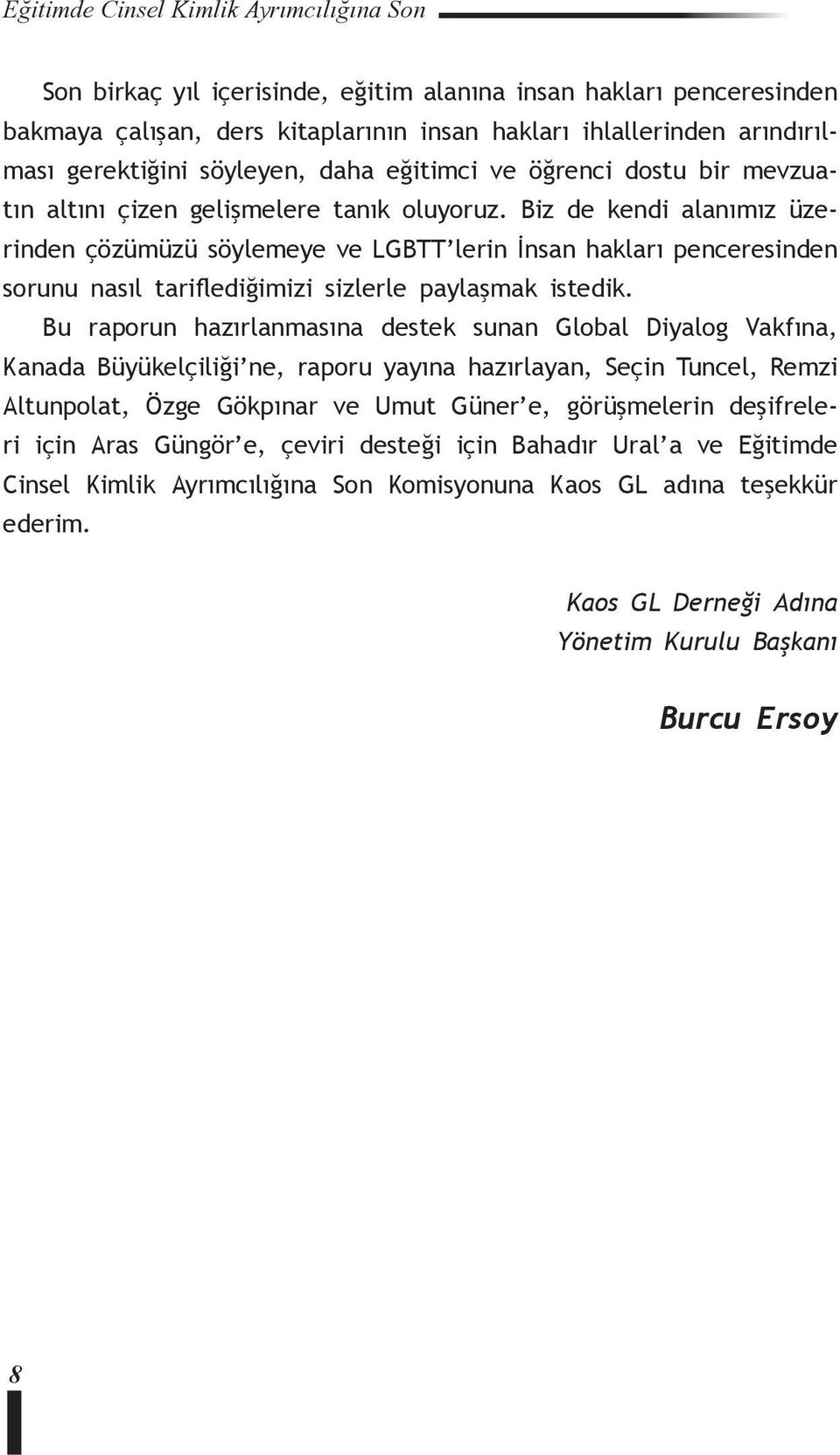 Biz de kendi alanımız üzerinden çözümüzü söylemeye ve LGBTT lerin İnsan hakları penceresinden sorunu nasıl tariflediğimizi sizlerle paylaşmak istedik.