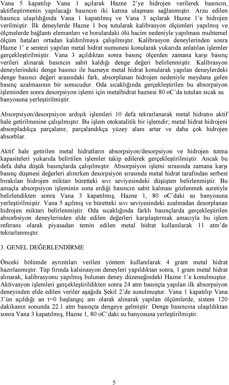 İlk deneylerde Hazne 1 boş tutularak kalibrasyon ölçümleri yapılmış ve ölçmelerde bağlantı elemanları ve borulardaki ölü hacim nedeniyle yapılması muhtemel ölçüm hataları ortadan kaldırılmaya