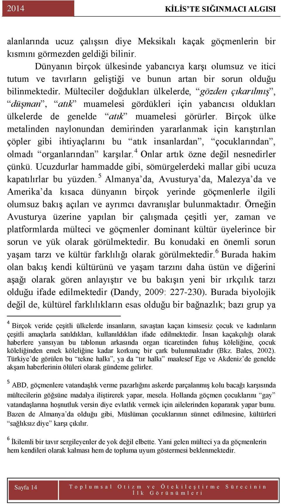 Mülteciler doğdukları ülkelerde, gözden çıkarılmış, düşman, atık muamelesi gördükleri için yabancısı oldukları ülkelerde de genelde atık muamelesi görürler.