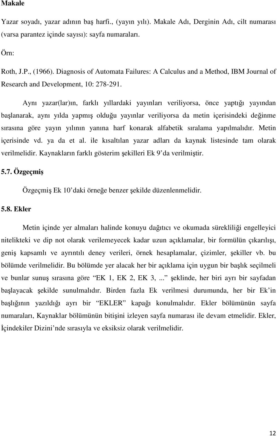 Aynı yazar(lar)ın, farklı yıllardaki yayınları veriliyorsa, önce yaptığı yayından başlanarak, aynı yılda yapmış olduğu yayınlar veriliyorsa da metin içerisindeki değinme sırasına göre yayın yılının