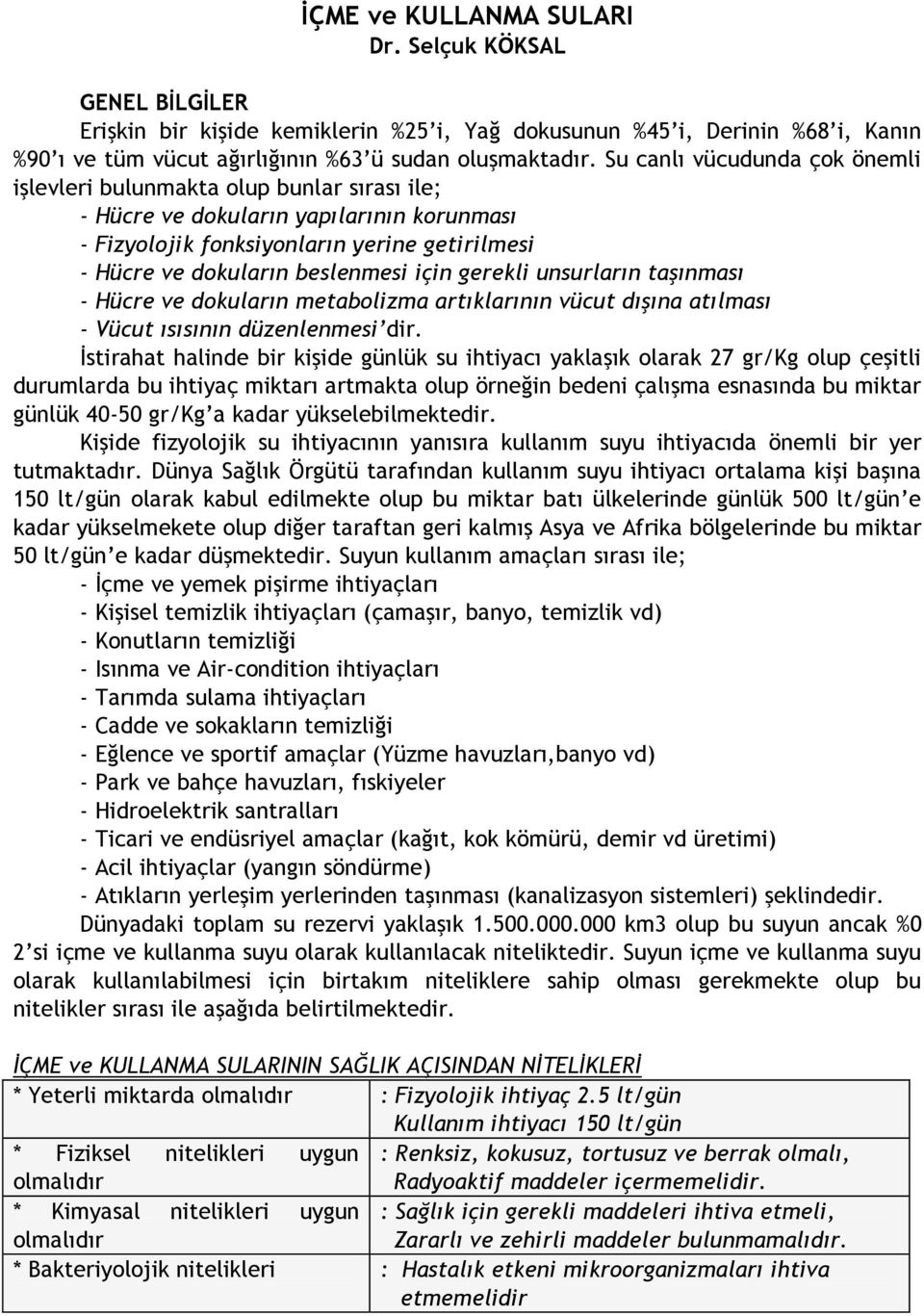 için gerekli unsurların taşınması - Hücre ve dokuların metabolizma artıklarının vücut dışına atılması - Vücut ısısının düzenlenmesi dir.