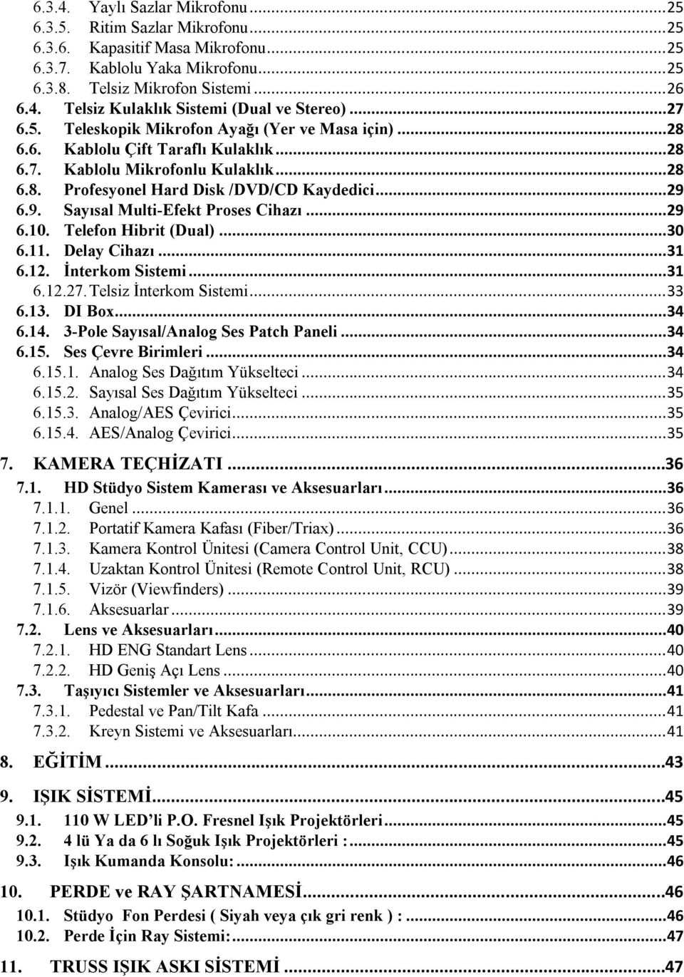 6.9. Sayısal Multi-Efekt Proses Cihazı... 29 6.10. Telefon Hibrit (Dual)... 30 6.11. Delay Cihazı... 31 6.12. İnterkom Sistemi... 31 6.12.27. Telsiz İnterkom Sistemi... 33 6.13. DI Box... 34 6.14.