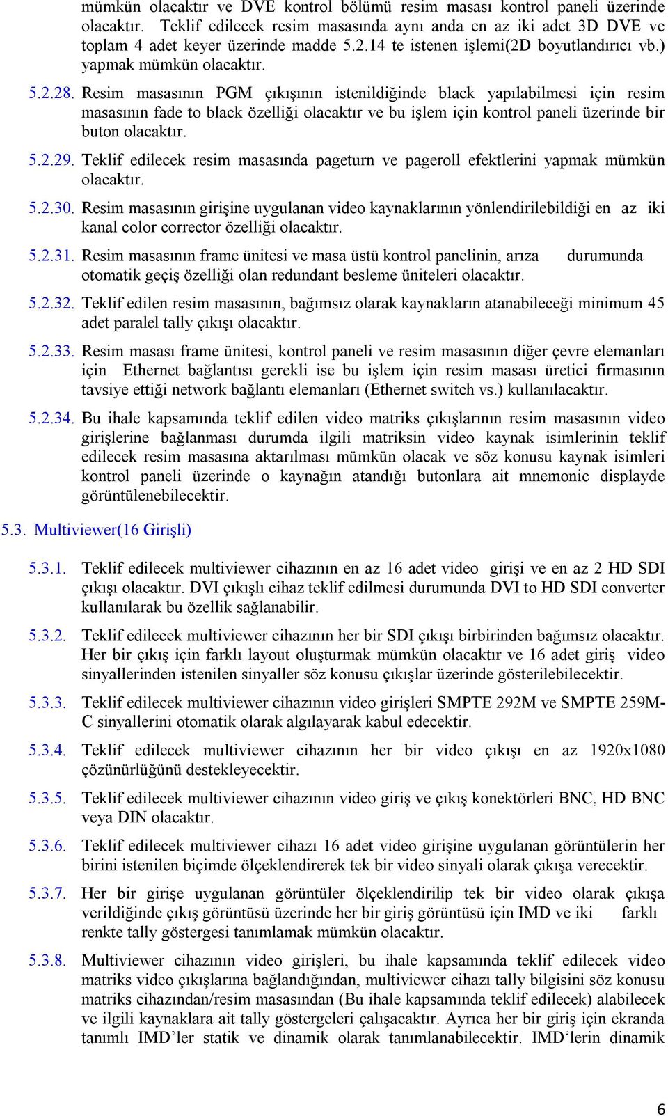 Resim masasının PGM çıkışının istenildiğinde black yapılabilmesi için resim masasının fade to black özelliği olacaktır ve bu işlem için kontrol paneli üzerinde bir buton olacaktır. 5.2.29.