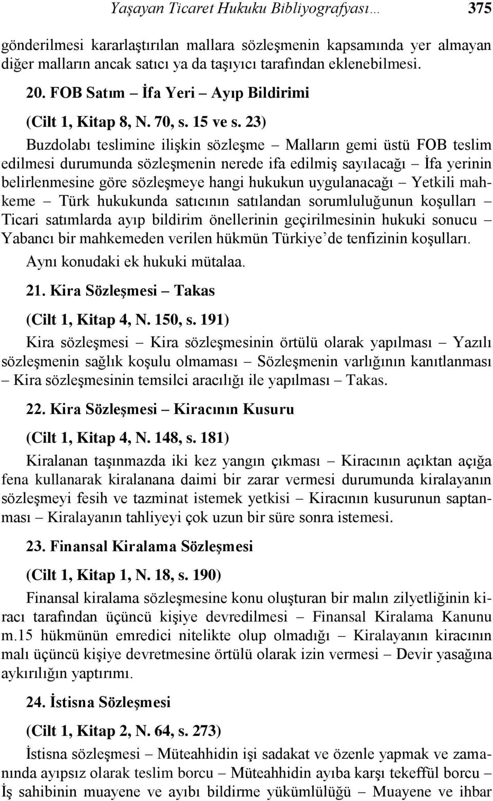 23) Buzdolabı teslimine ilişkin sözleşme Malların gemi üstü FOB teslim edilmesi durumunda sözleşmenin nerede ifa edilmiş sayılacağı İfa yerinin belirlenmesine göre sözleşmeye hangi hukukun