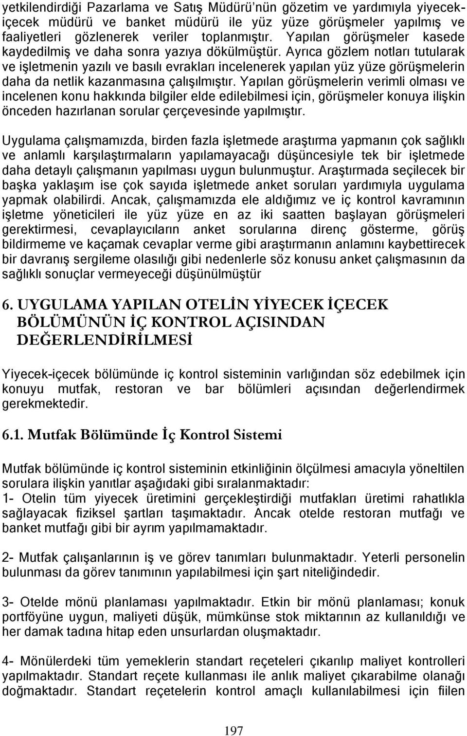 Ayrıca gözlem notları tutularak ve iģletmenin yazılı ve basılı evrakları incelenerek yapılan yüz yüze görüģmelerin daha da netlik kazanmasına çalıģılmıģtır.