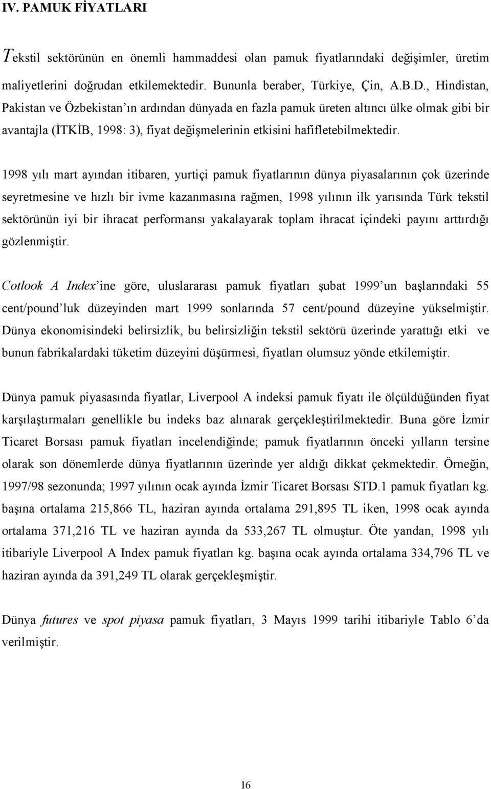 1998 yılı mart ayından itibaren, yurtiçi pamuk fiyatlarının dünya piyasalarının çok üzerinde seyretmesine ve hızlı bir ivme kazanmasına rağmen, 1998 yılının ilk yarısında Türk tekstil sektörünün iyi