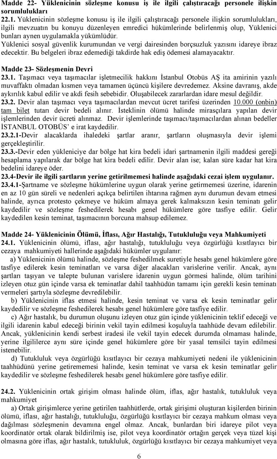 uygulamakla yükümlüdür. Yüklenici sosyal güvenlik kurumundan ve vergi dairesinden borçsuzluk yazısını idareye ibraz edecektir. Bu belgeleri ibraz edemediği takdirde hak ediş ödemesi alamayacaktır.