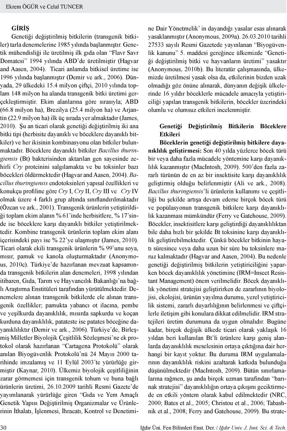 Ticari anlamda bitkisel üretime ise 1996 yılında başlanmıştır (Demir ve ark., 2006). Dünyada, 29 ülkedeki 15.