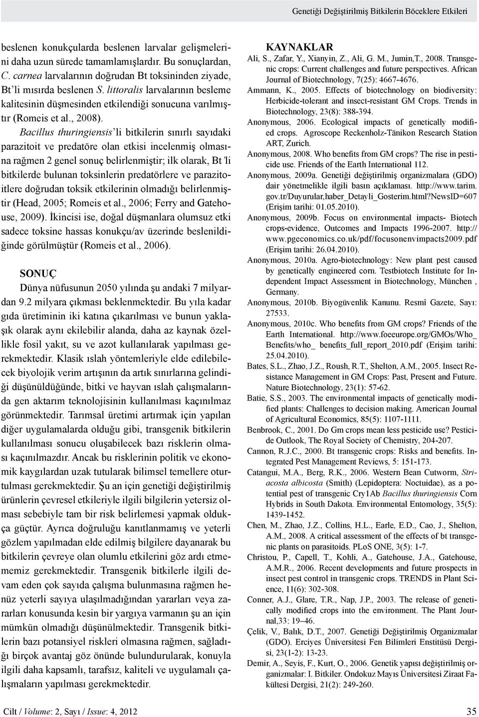 Bacillus thuringiensis li bitkilerin sınırlı sayıdaki parazitoit ve predatöre olan etkisi incelenmiş olmasına rağmen 2 genel sonuç belirlenmiştir; ilk olarak, Bt li bitkilerde bulunan toksinlerin