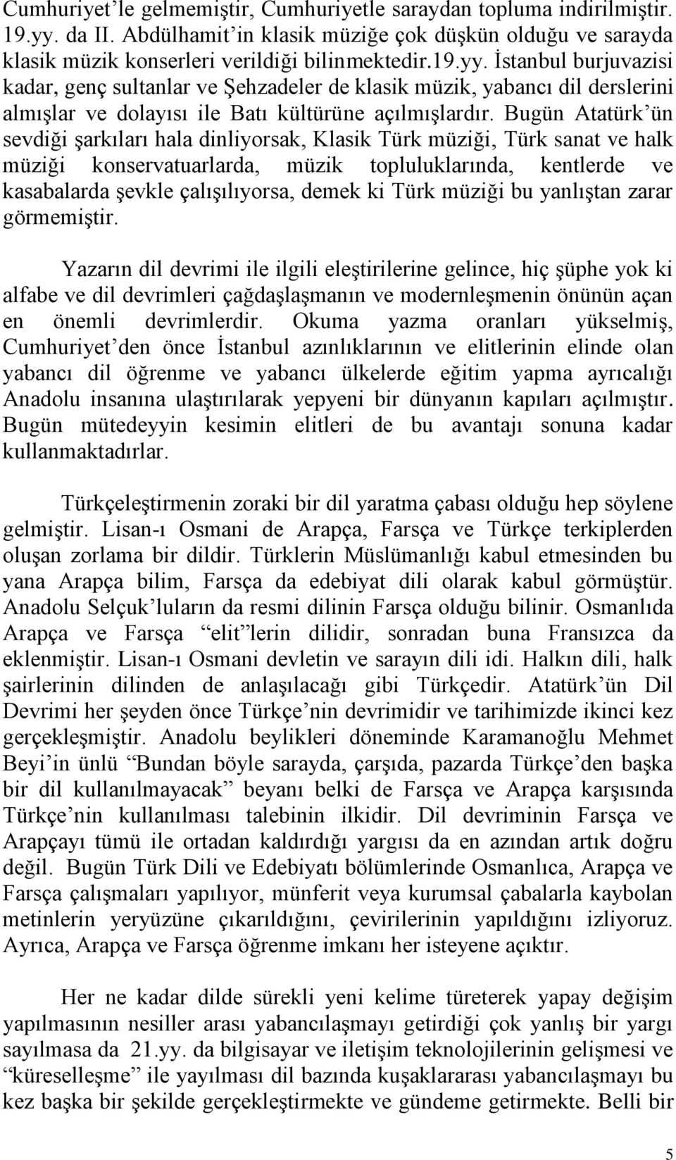 İstanbul burjuvazisi kadar, genç sultanlar ve Şehzadeler de klasik müzik, yabancı dil derslerini almışlar ve dolayısı ile Batı kültürüne açılmışlardır.