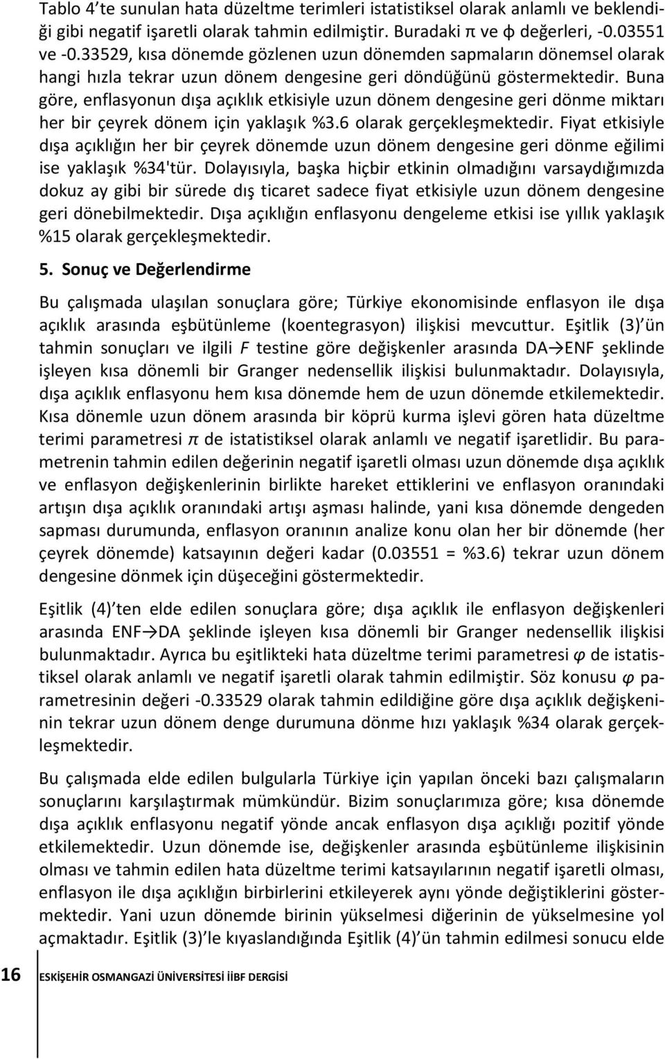 Buna göre, enflasyonun dışa açıklık etkisiyle uzun dönem dengesine geri dönme miktarı her bir çeyrek dönem için yaklaşık %3.6 olarak gerçekleşmektedir.