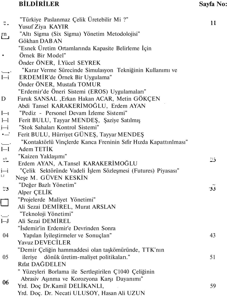 . "Karar Verme Sürecinde Simulasyon Tekniğinin Kullanımı ve I i ERDEMİR'de Örnek Bir Uygulama" Önder ÖNER, Mustafa TOMUR "Erdemir'de Öneri Sistemi (EROS) Uygulamaları" D Faruk SANSAL,Erkan Hakan