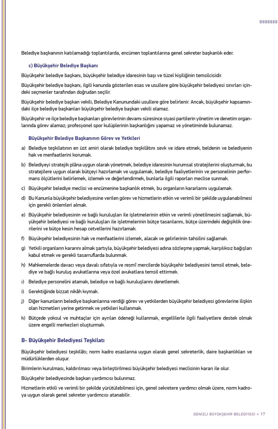 Büyükşehir belediye başkanı, ilgili kanunda gösterilen esas ve usullere göre büyükşehir belediyesi sınırları içindeki seçmenler tarafından doğrudan seçilir.