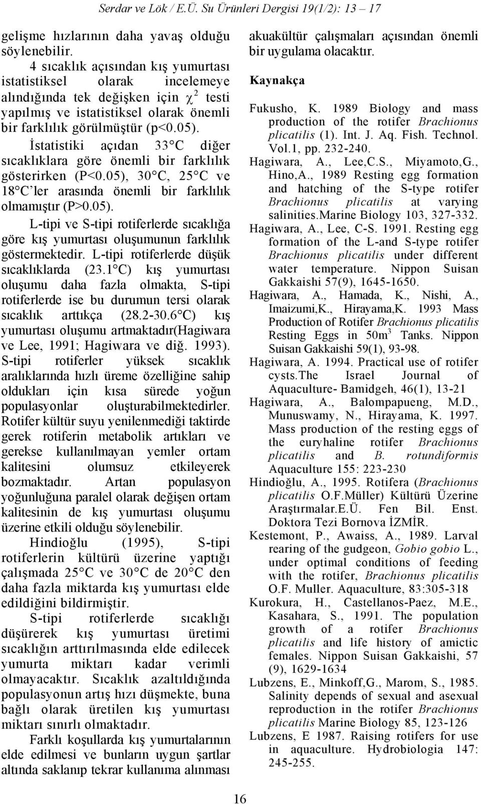 İstatistiki açıdan 33 C diğer sıcaklıklara göre önemli bir farklılık gösterirken (P<0.05), 30 C, 25 C ve 18 C ler arasında önemli bir farklılık olmamıştır (P>0.05). L-tipi ve S-tipi rotiferlerde sıcaklığa göre kış yumurtası oluşumunun farklılık göstermektedir.