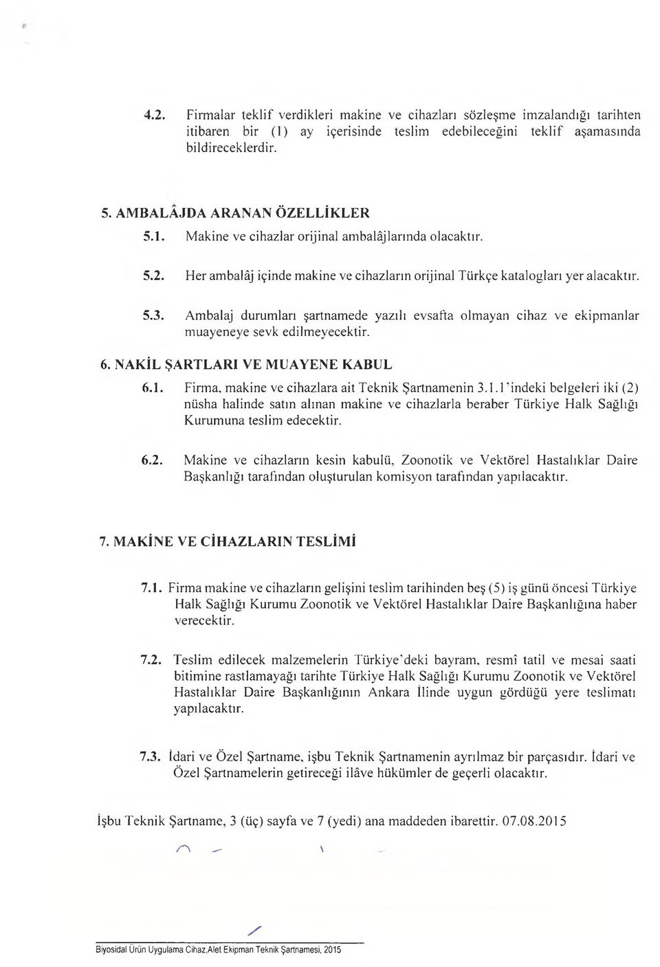 Ambalaj durumları şartnamede yazılı evsafta olmayan cihaz ve ekipmanlar muayeneye sevk edilmeyecektir. 6. NAKİL ŞARTLARI VE MUAYENE KABUL 6.1.