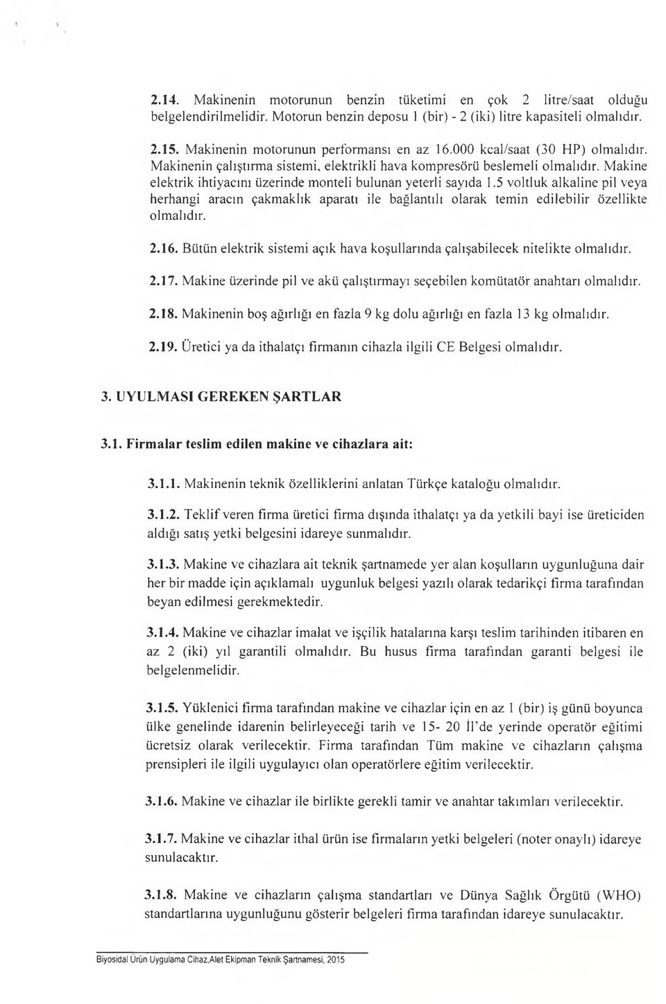 Makine elektrik ihtiyacını üzerinde monteli bulunan yeterli sayıda 1.5 voltluk alkaline pil veya herhangi aracın çakmaklık aparatı ile bağlantılı olarak temin edilebilir özellikte olmalıdır. 2.16.