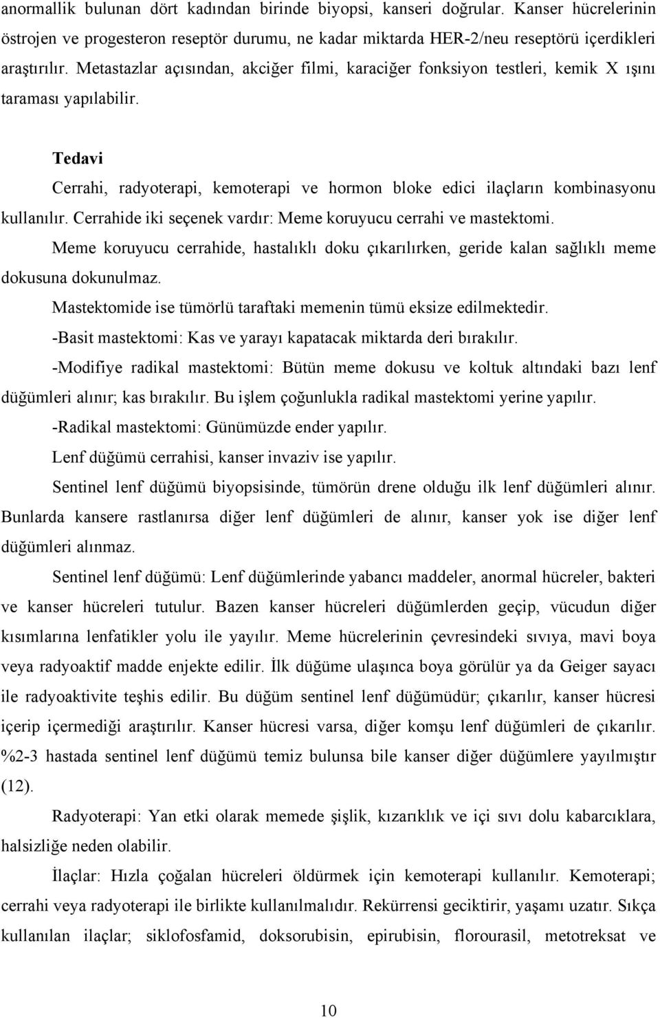 Cerrahide iki seçenek vardır: Meme koruyucu cerrahi ve mastektomi. Meme koruyucu cerrahide, hastalıklı doku çıkarılırken, geride kalan sağlıklı meme dokusuna dokunulmaz.