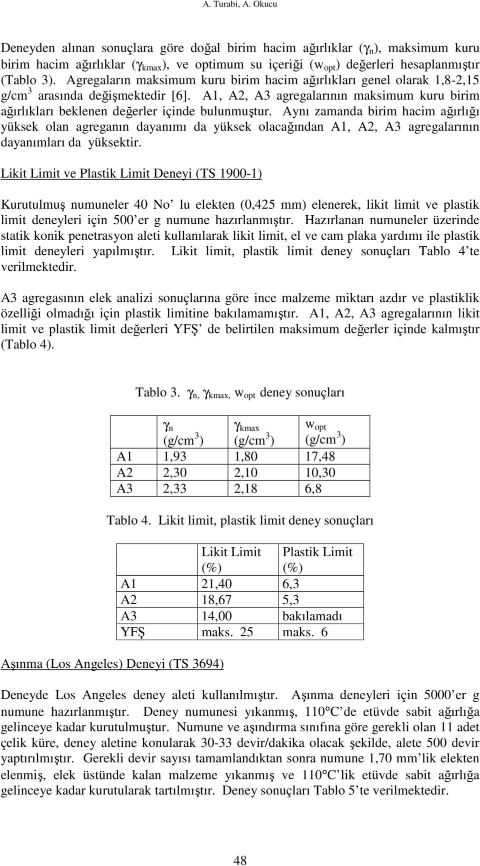 Agregaların maksimum kuru birim hacim ağırlıkları genel olarak 1,8-2,15 g/cm 3 arasında değişmektedir [6].