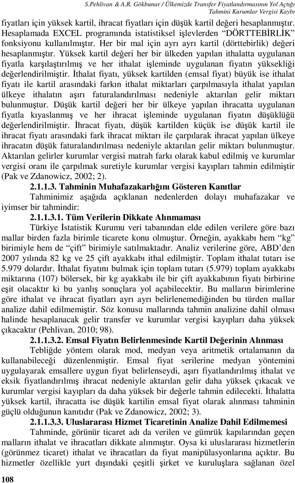 Hesaplamada EXCEL programında istatistiksel işlevlerden DÖRTTEBİRLİK fonksiyonu kullanılmıştır. Her bir mal için ayrı ayrı kartil (dörttebirlik) değeri hesaplanmıştır.