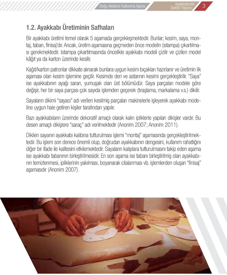 Kağıt/karton patronlar dikkate alınarak bunlara uygun kesim bıçakları hazırlanır ve üretimin ilk aşaması olan kesim işlemine geçilir. Kesimde deri ve astarının kesimi gerçekleştirilir.