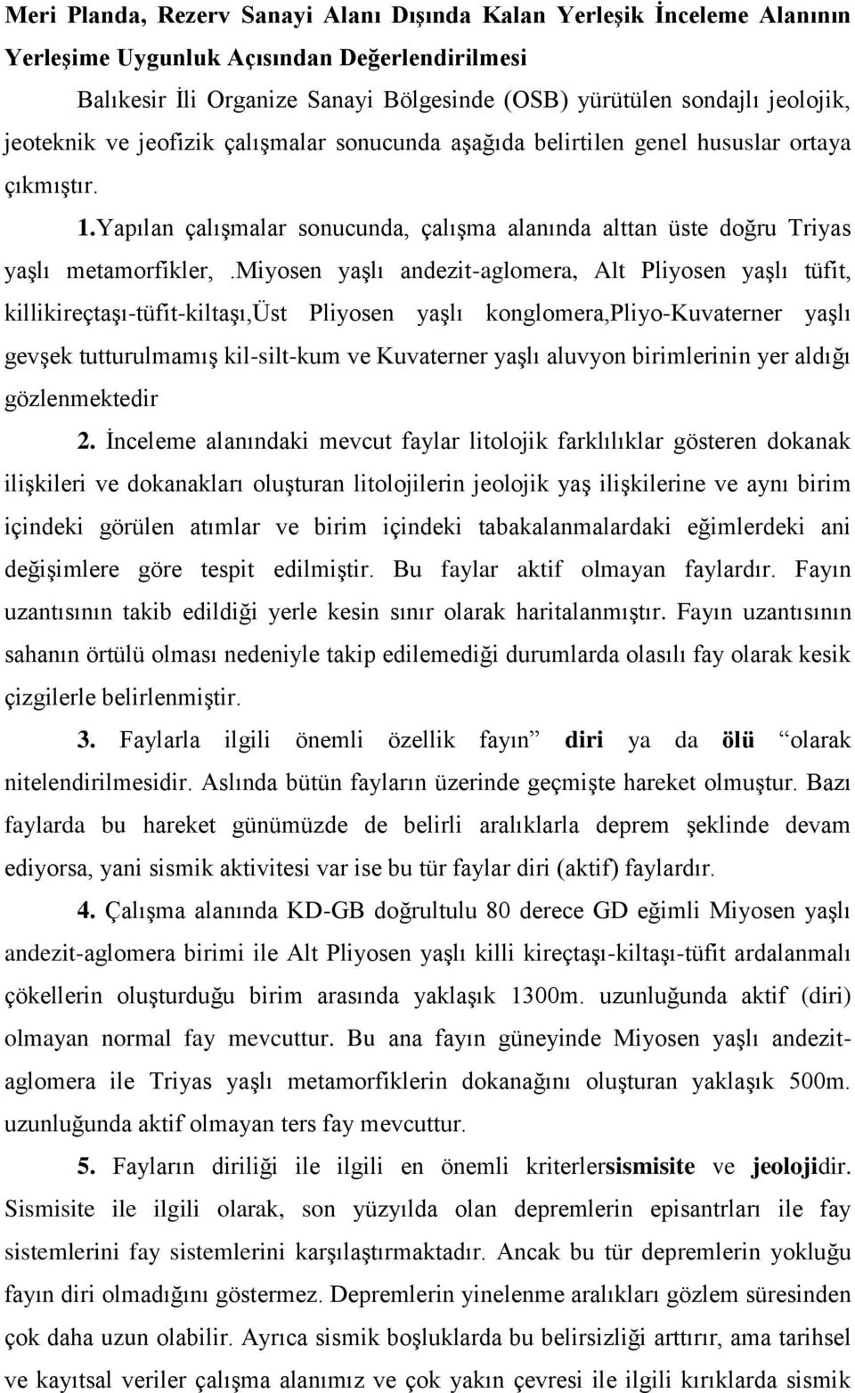 miyosen yaşlı andezit-aglomera, Alt Pliyosen yaşlı tüfit, killikireçtaşı-tüfit-kiltaşı,üst Pliyosen yaşlı konglomera,pliyo-kuvaterner yaşlı gevşek tutturulmamış kil-silt-kum ve Kuvaterner yaşlı