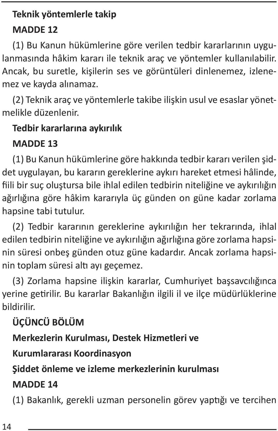 Tedbir kararlarına aykırılık MADDE 13 (1) Bu Kanun hükümlerine göre hakkında tedbir kararı verilen şiddet uygulayan, bu kararın gereklerine aykırı hareket etmesi hâlinde, fiili bir suç oluştursa bile